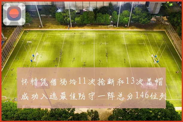 怀特凭借场均11次抢断和13次盖帽成功入选最佳防守一阵总分146位列第五