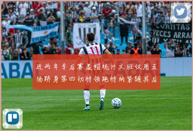 近两年季后赛盖帽统计文班仅用五场跻身第四切特领跑特纳紧随其后