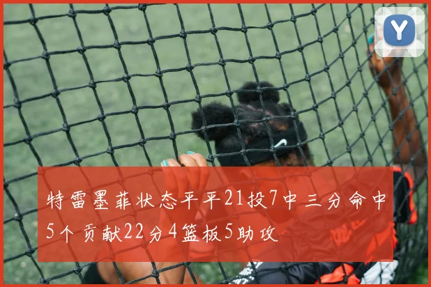 特雷墨菲状态平平21投7中三分命中5个贡献22分4篮板5助攻